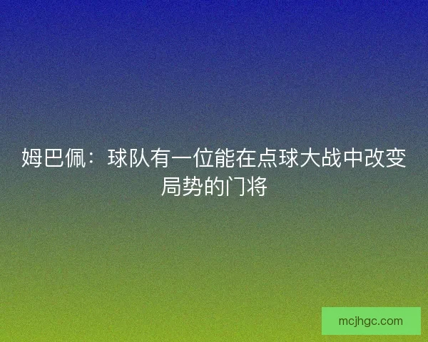 姆巴佩:球队有一位能在点球大战中改变局势的门将 姆巴佩:球队有一位能在点球大战中改变局势的门将