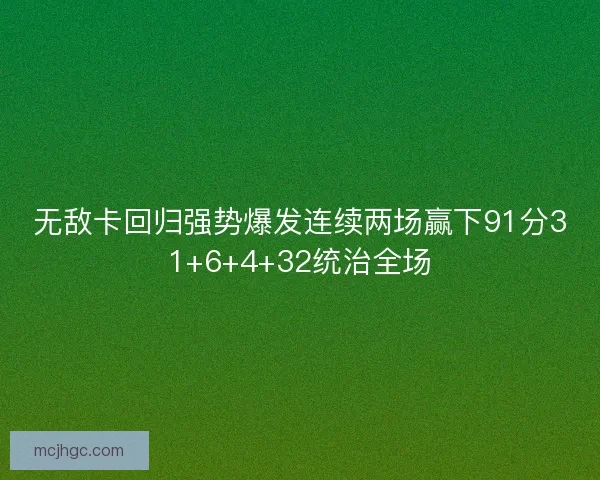 无敌卡回归强势爆发连续两场赢下91分31+6+4+32统治全场 无敌卡回归强势爆发连续两场赢下91分31+6+4+32统治全场