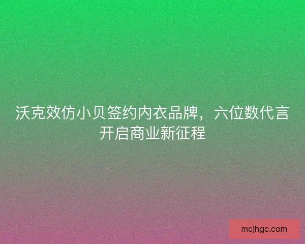 沃克效仿小贝签约内衣品牌，六位数代言开启商业新征程