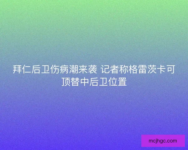 拜仁后卫伤病潮来袭 记者称格雷茨卡可顶替中后卫位置 拜仁后卫伤病潮来袭 记者称格雷茨卡可顶替中后卫位置