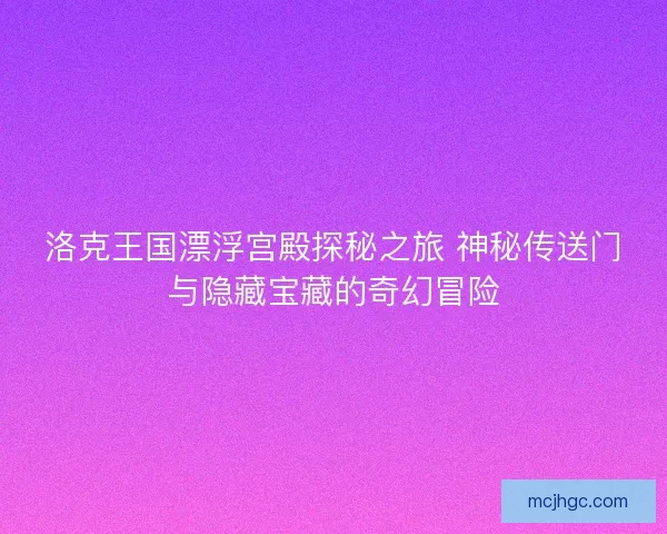 洛克王国漂浮宫殿探秘之旅 神秘传送门与隐藏宝藏的奇幻冒险