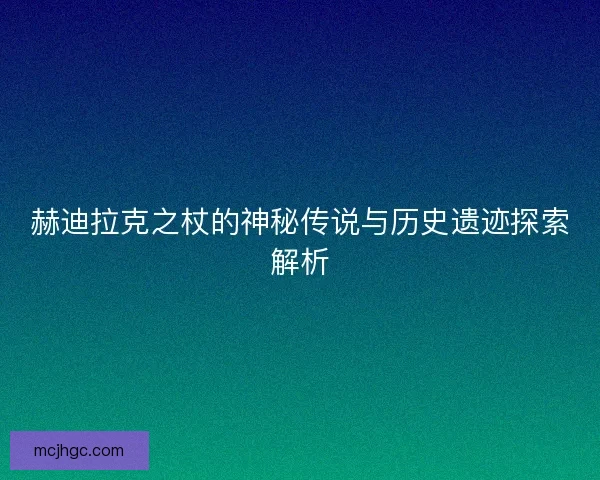 赫迪拉克之杖的神秘传说与历史遗迹探索解析