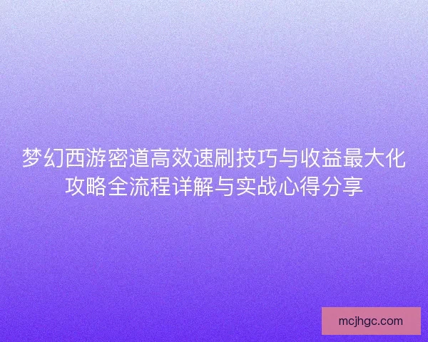 梦幻西游密道高效速刷技巧与收益最大化攻略全流程详解与实战心得分享 梦幻西游密道高效速刷技巧与收益最大化攻略全流程详解与实战心得分享
