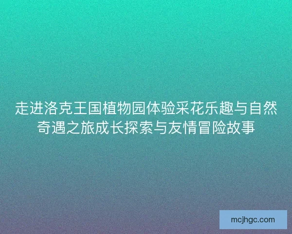 走进洛克王国植物园体验采花乐趣与自然奇遇之旅成长探索与友情冒险故事