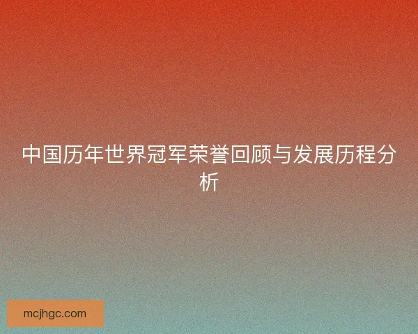 中国历年世界冠军荣誉回顾与发展历程分析