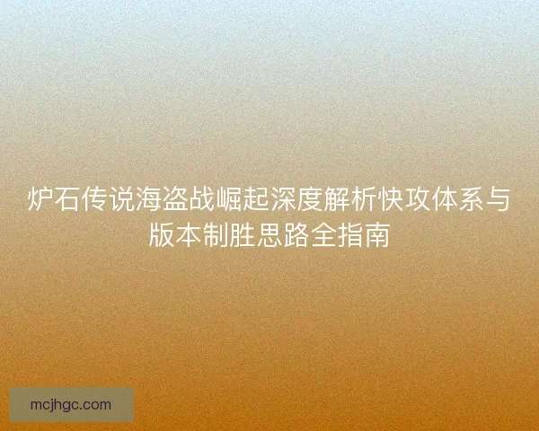 炉石传说海盗战崛起深度解析快攻体系与版本制胜思路全指南 炉石传说海盗战崛起深度解析快攻体系与版本制胜思路全指南
