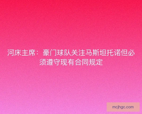 河床主席:豪门球队关注马斯坦托诺但必须遵守现有合同规定 河床主席:豪门球队关注马斯坦托诺但必须遵守现有合同规定