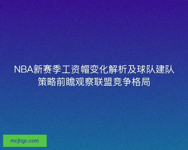 NBA新赛季工资帽变化解析及球队建队策略前瞻观察联盟竞争格局