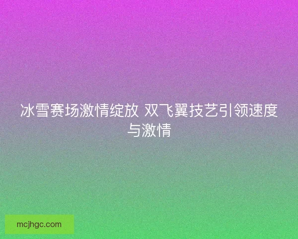 冰雪赛场激情绽放 双飞翼技艺引领速度与激情