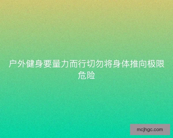 户外健身要量力而行切勿将身体推向极限危险