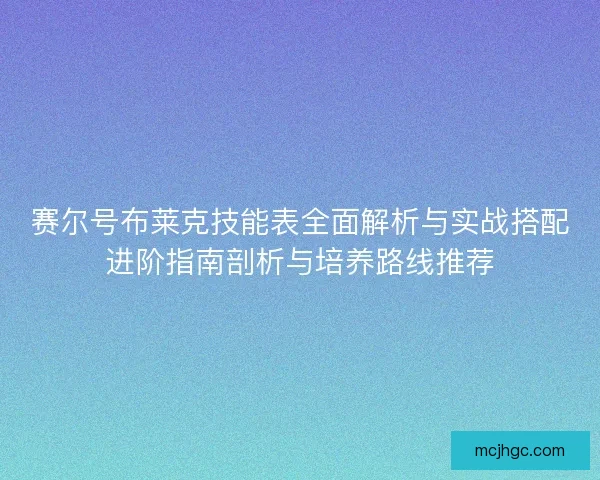 赛尔号布莱克技能表全面解析与实战搭配进阶指南剖析与培养路线推荐 赛尔号布莱克技能表全面解析与实战搭配进阶指南剖析与培养路线推荐