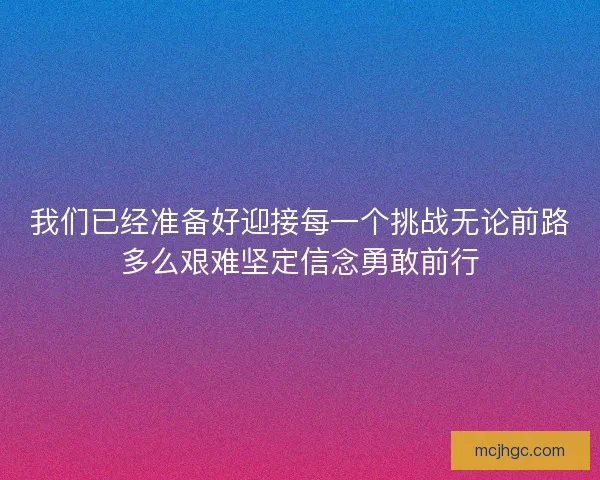 我们已经准备好迎接每一个挑战无论前路多么艰难坚定信念勇敢前行 我们已经准备好迎接每一个挑战无论前路多么艰难坚定信念勇敢前行