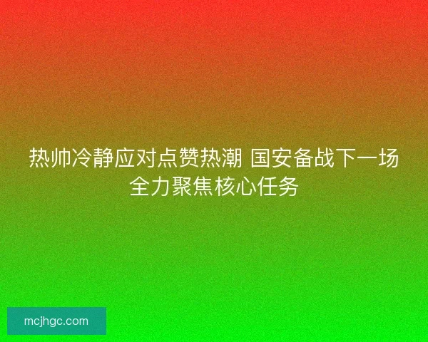 热帅冷静应对点赞热潮 国安备战下一场全力聚焦核心任务 热帅冷静应对点赞热潮 国安备战下一场全力聚焦核心任务