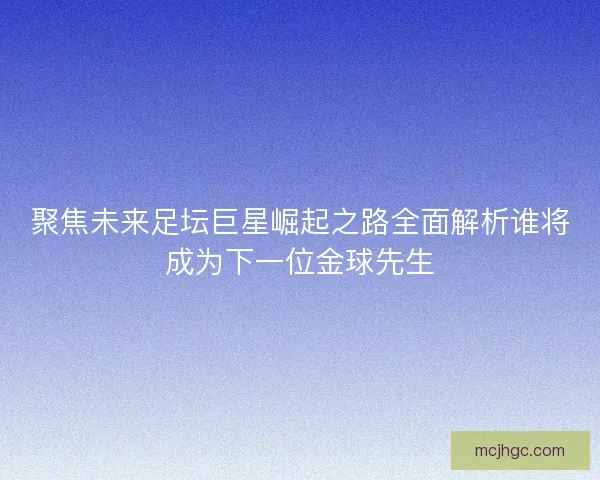 聚焦未来足坛巨星崛起之路全面解析谁将成为下一位金球先生 聚焦未来足坛巨星崛起之路全面解析谁将成为下一位金球先生