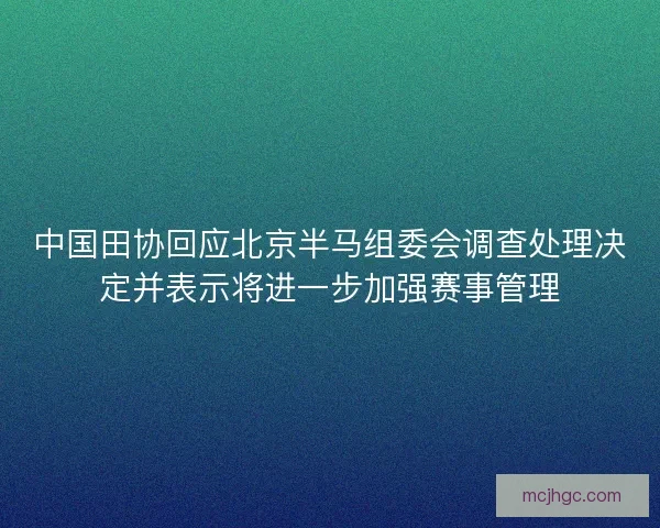 中国田协回应北京半马组委会调查处理决定并表示将进一步加强赛事管理