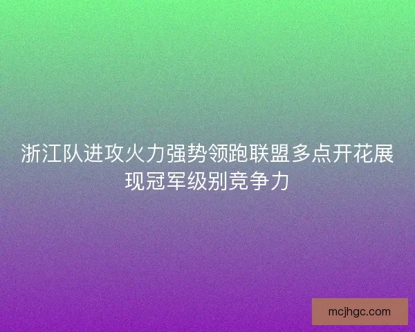 浙江队进攻火力强势领跑联盟多点开花展现冠军级别竞争力 浙江队进攻火力强势领跑联盟多点开花展现冠军级别竞争力