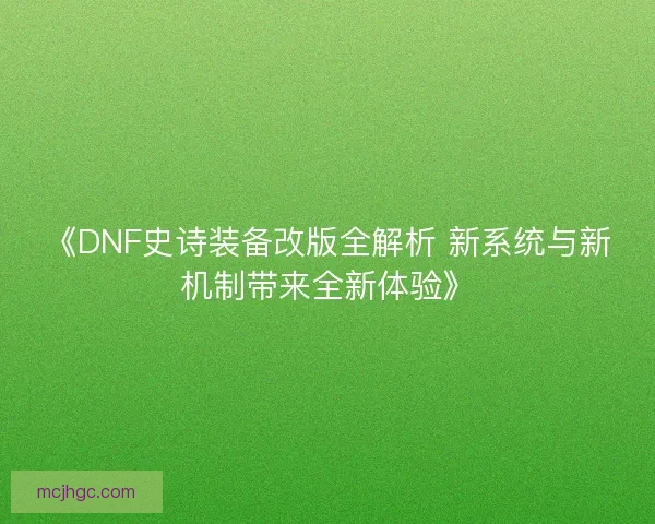 《DNF史诗装备改版全解析 新系统与新机制带来全新体验》 《DNF史诗装备改版全解析 新系统与新机制带来全新体验》