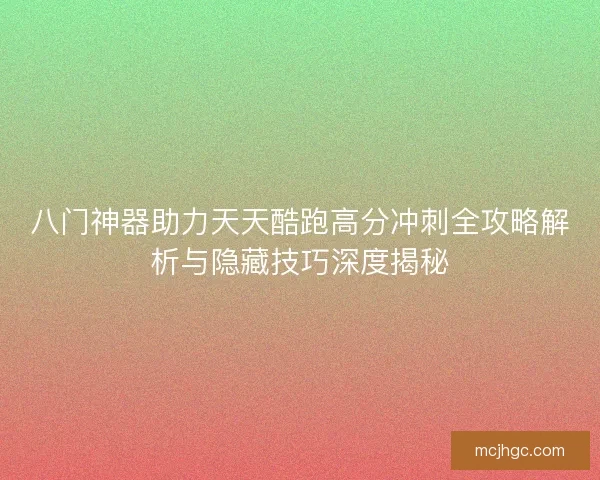 八门神器助力天天酷跑高分冲刺全攻略解析与隐藏技巧深度揭秘 八门神器助力天天酷跑高分冲刺全攻略解析与隐藏技巧深度揭秘