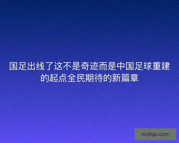 国足出线了这不是奇迹而是中国足球重建的起点全民期待的新篇章 国足出线了这不是奇迹而是中国足球重建的起点全民期待的新篇章