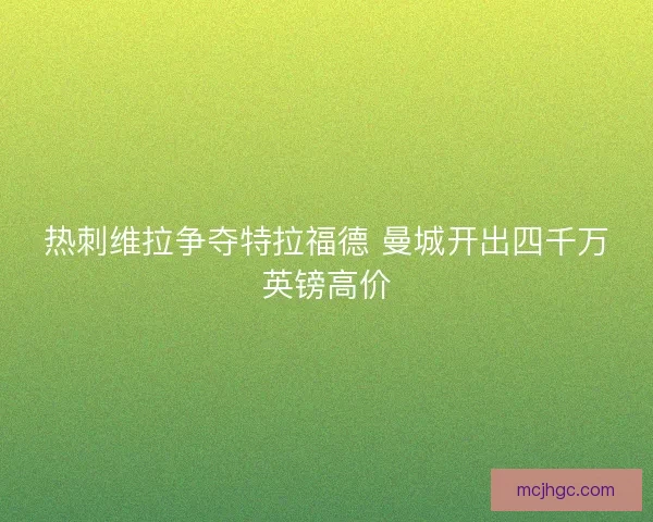 热刺维拉争夺特拉福德 曼城开出四千万英镑高价