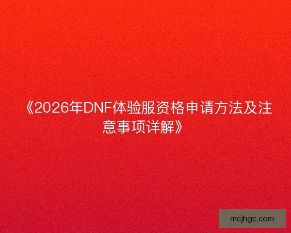 《2026年DNF体验服资格申请方法及注意事项详解》