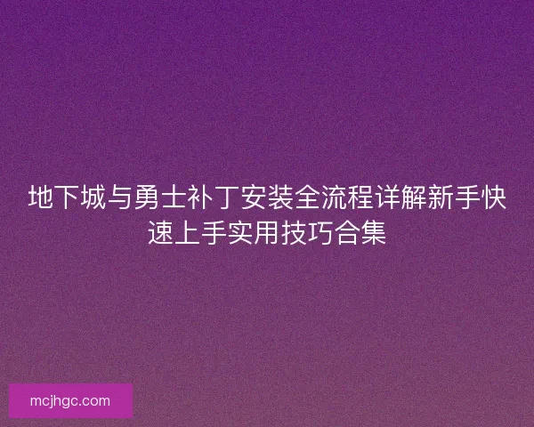 地下城与勇士补丁安装全流程详解新手快速上手实用技巧合集